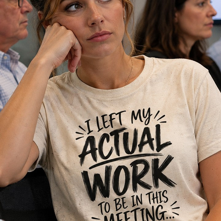 I Left My Actual Work to Be in This Meeting funny t-shirt